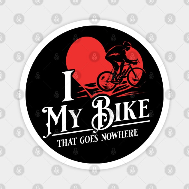 I love my bike - That goes nowhere - Funny Spin Class, Biking & Cycling Gifts Magnet by Shirtbubble